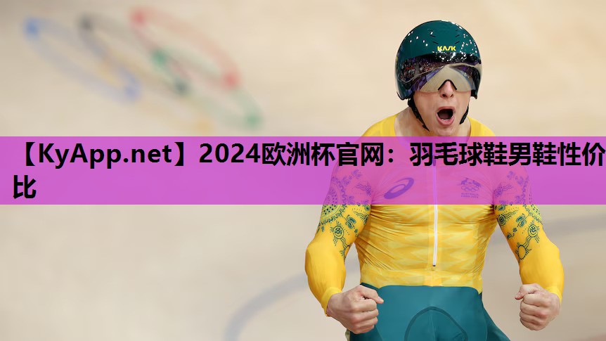 2024欧洲杯官网：羽毛球鞋男鞋性价比