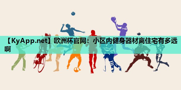 欧洲杯官网：小区内健身器材离住宅有多远啊
