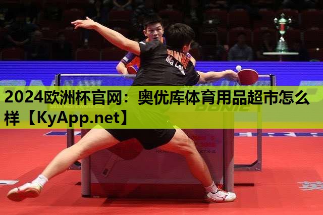 2024欧洲杯官网：奥优库体育用品超市怎么样