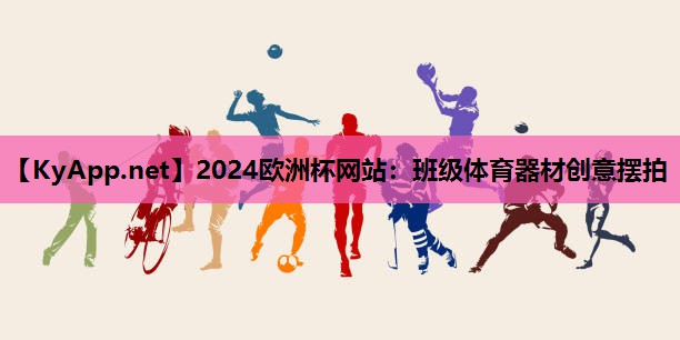 2024欧洲杯网站：班级体育器材创意摆拍