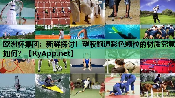 欧洲杯集团：新鲜探讨！塑胶跑道彩色颗粒的材质究竟如何？