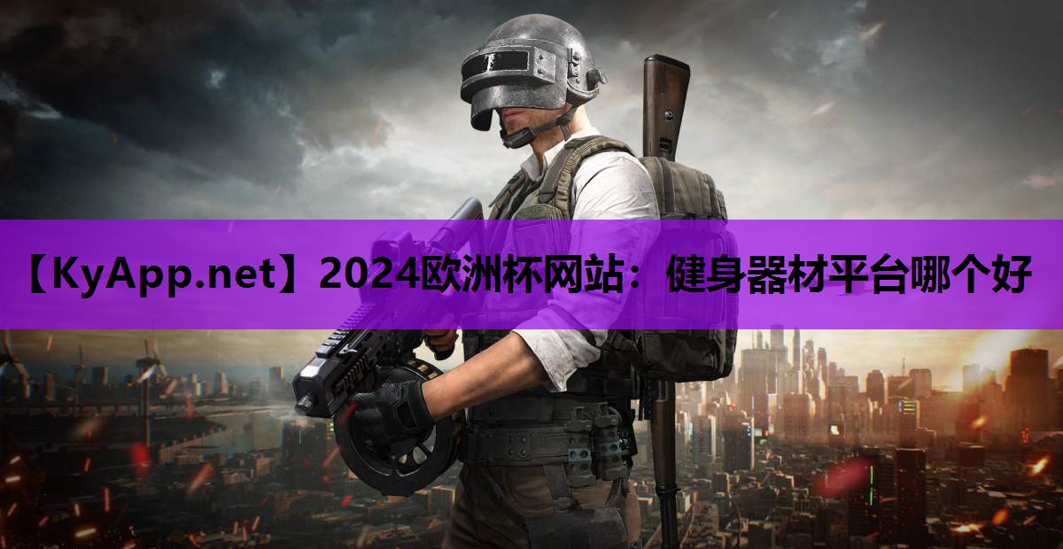 2024欧洲杯网站：健身器材平台哪个好