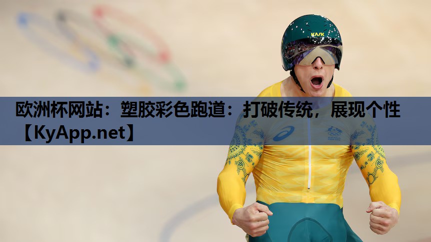 欧洲杯网站：塑胶彩色跑道：打破传统，展现个性