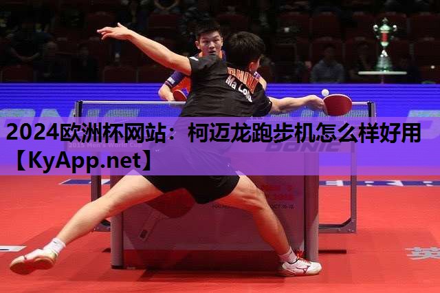 2024欧洲杯网站：柯迈龙跑步机怎么样好用
