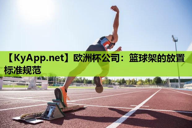 欧洲杯公司：篮球架的放置标准规范