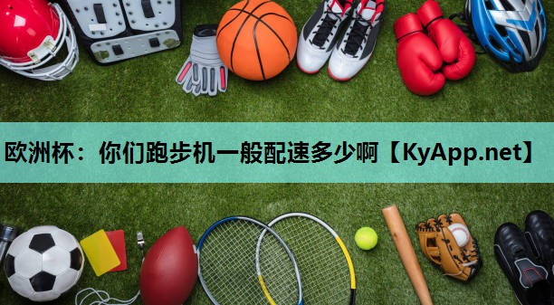 欧洲杯：你们跑步机一般配速多少啊