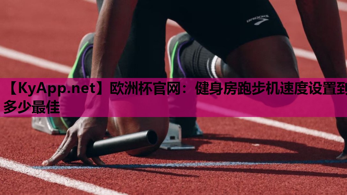 欧洲杯官网：健身房跑步机速度设置到多少最佳