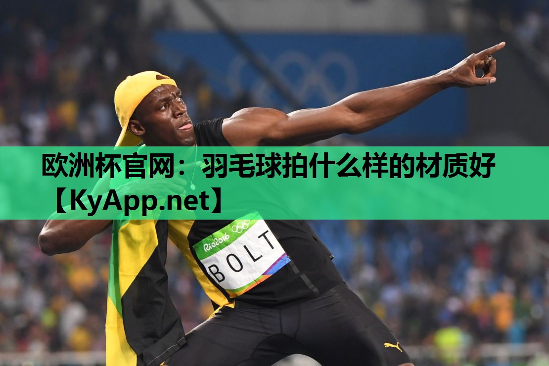 欧洲杯官网：羽毛球拍什么样的材质好