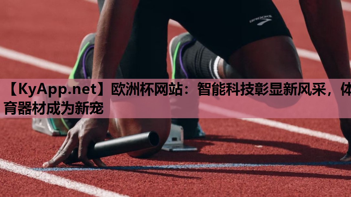欧洲杯网站：智能科技彰显新风采，体育器材成为新宠