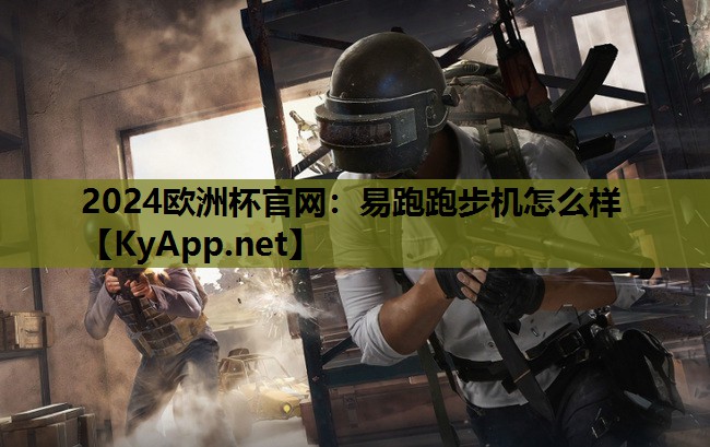 2024欧洲杯官网：易跑跑步机怎么样