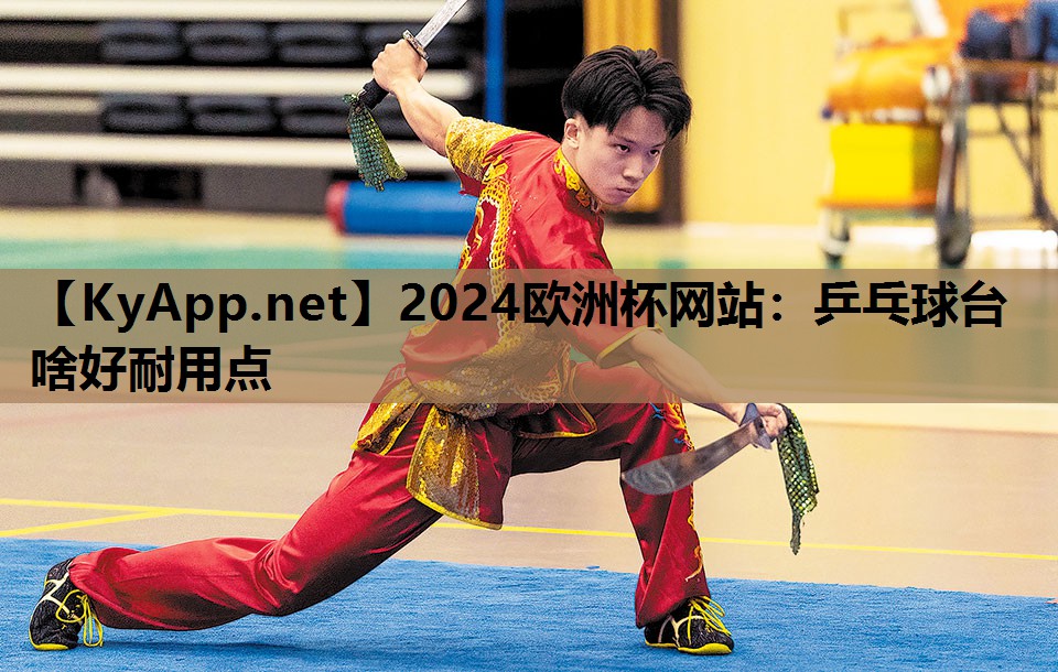 2024欧洲杯网站：乒乓球台啥好耐用点