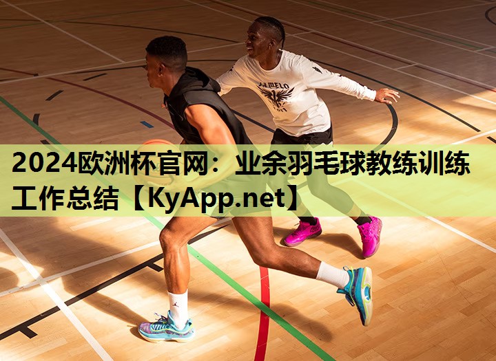 2024欧洲杯官网：业余羽毛球教练训练工作总结