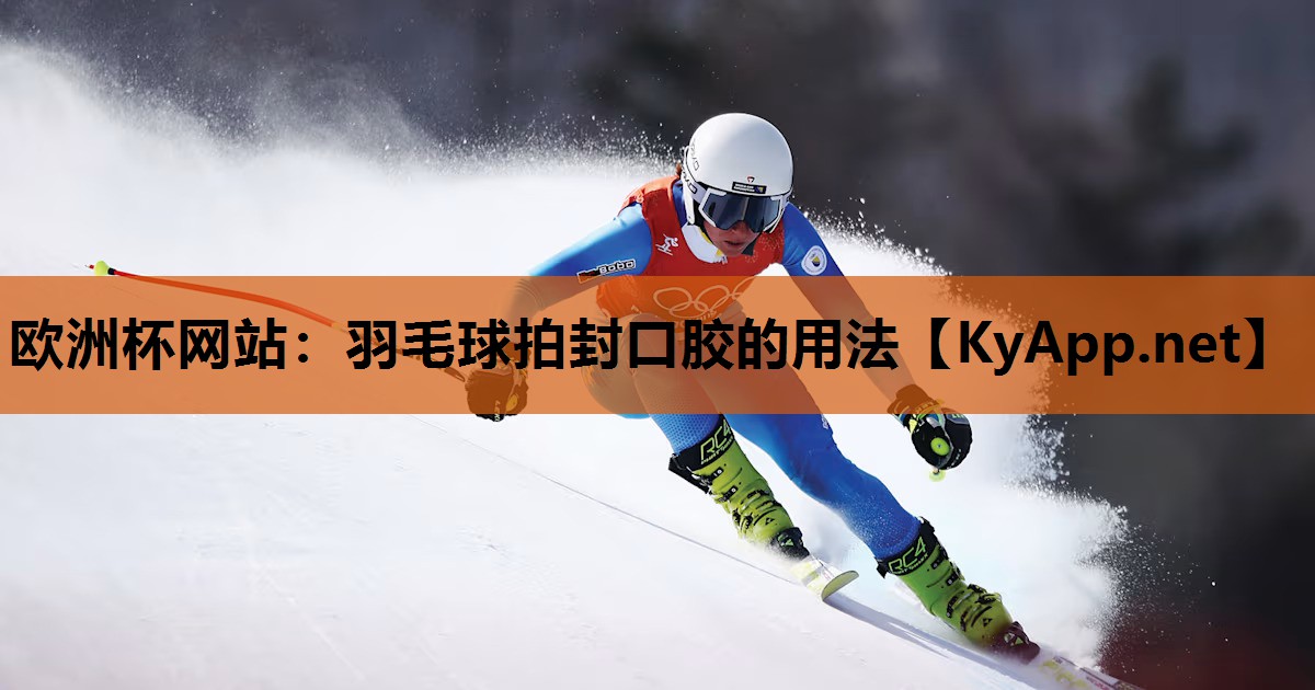 欧洲杯网站：羽毛球拍封口胶的用法