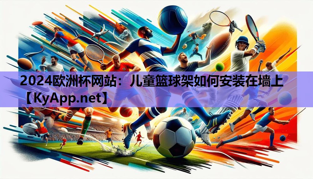 2024欧洲杯网站：儿童篮球架如何安装在墙上