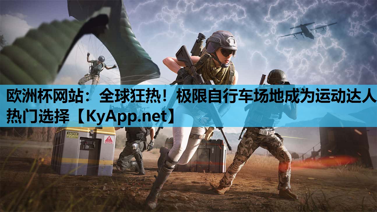 欧洲杯网站：全球狂热！极限自行车场地成为运动达人热门选择
