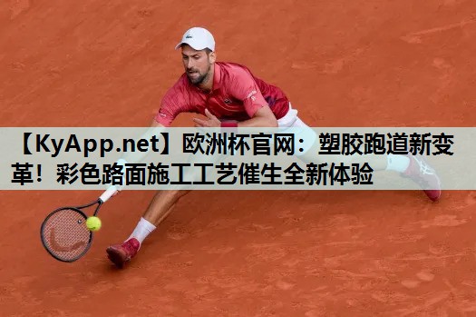欧洲杯官网：塑胶跑道新变革！彩色路面施工工艺催生全新体验