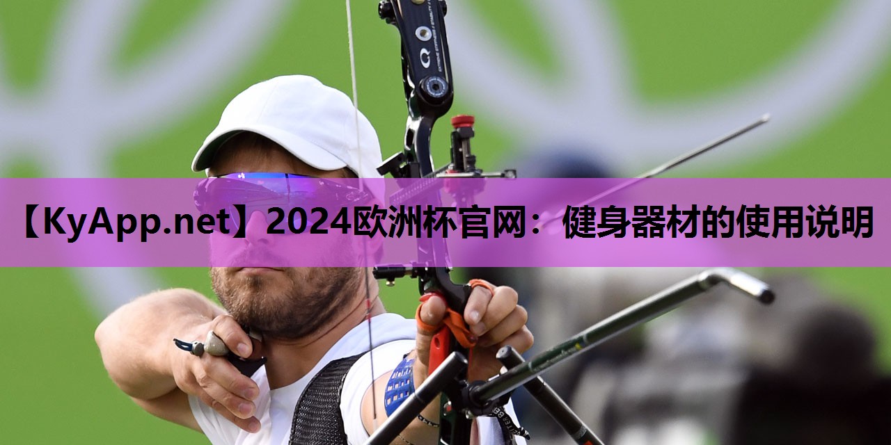 2024欧洲杯官网：健身器材的使用说明
