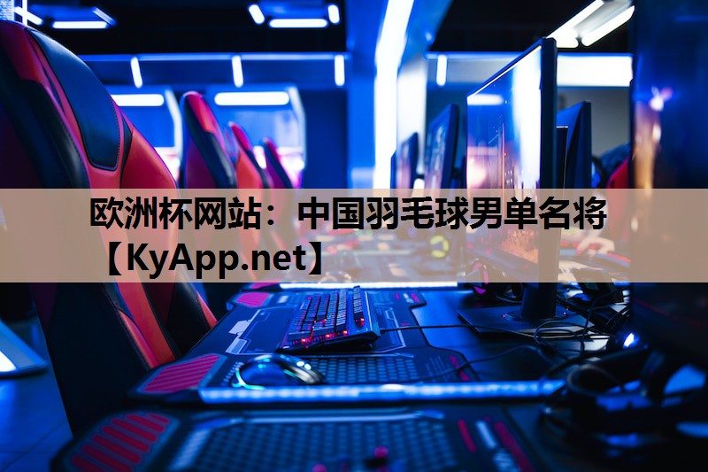 欧洲杯网站：中国羽毛球男单名将