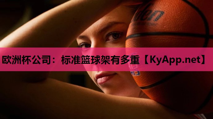 欧洲杯公司：标准篮球架有多重