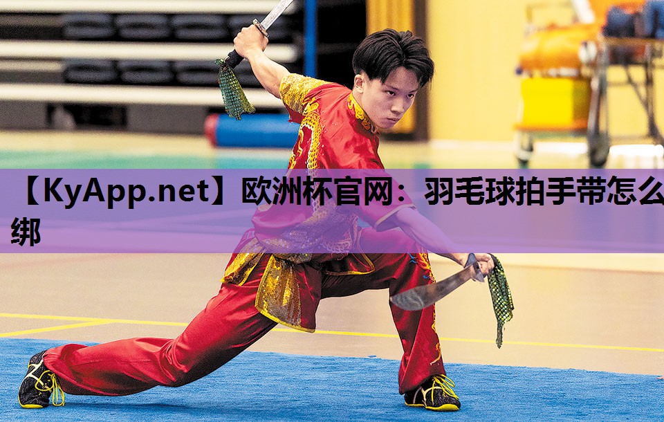 欧洲杯官网：羽毛球拍手带怎么绑