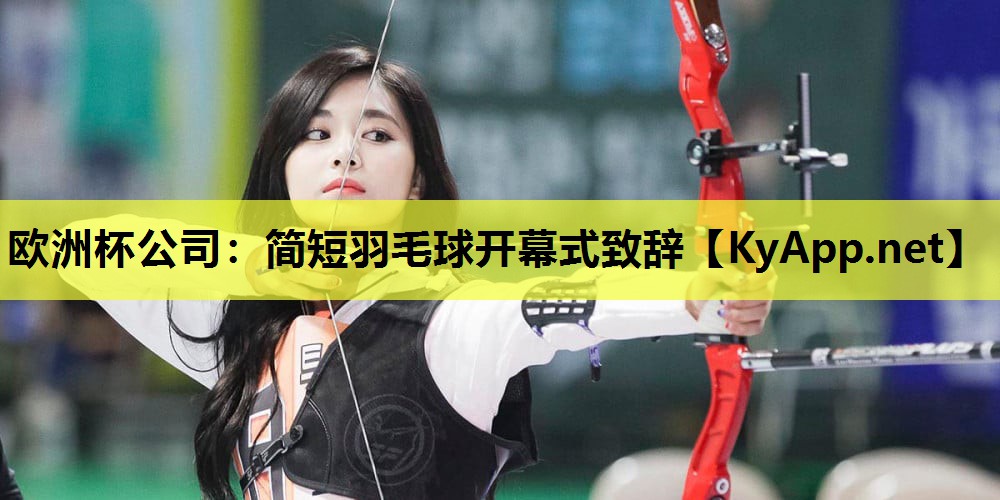 欧洲杯公司：简短羽毛球开幕式致辞
