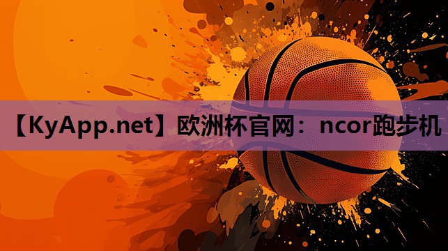 欧洲杯官网：ncor跑步机