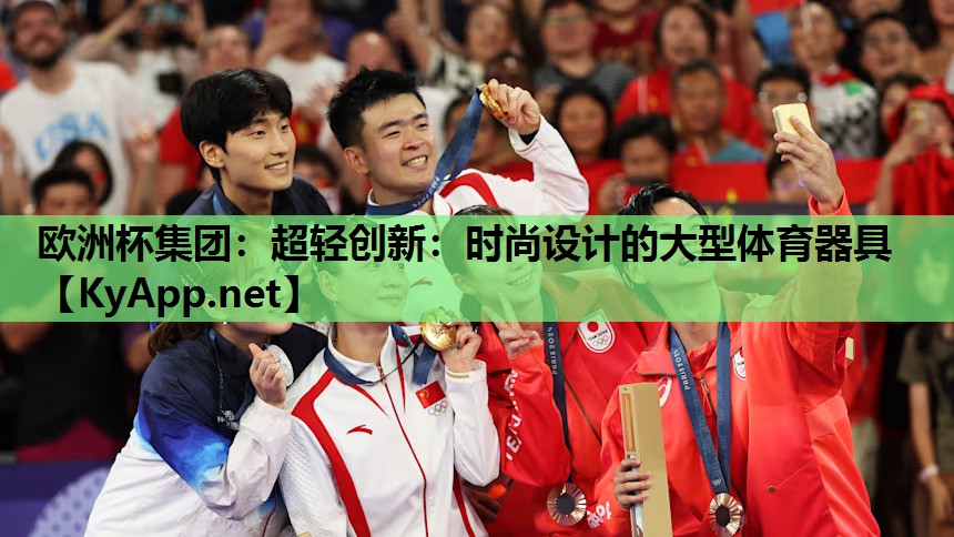 欧洲杯集团：超轻创新：时尚设计的大型体育器具