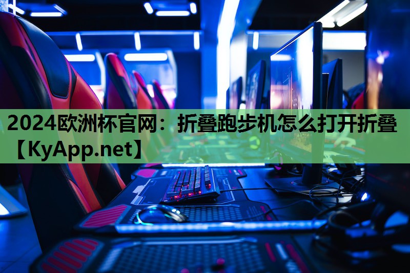 2024欧洲杯官网：折叠跑步机怎么打开折叠
