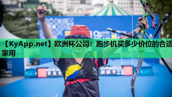 欧洲杯公司：跑步机买多少价位的合适家用