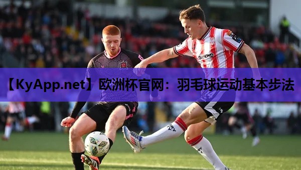 欧洲杯官网：羽毛球运动基本步法