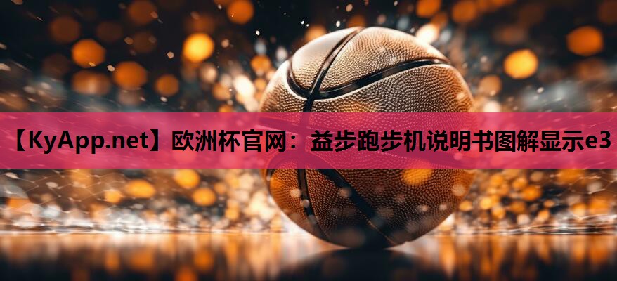欧洲杯官网：益步跑步机说明书图解显示e3