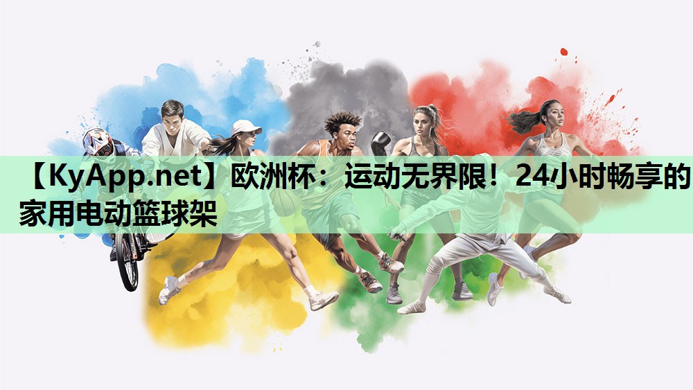 欧洲杯：运动无界限！24小时畅享的家用电动篮球架