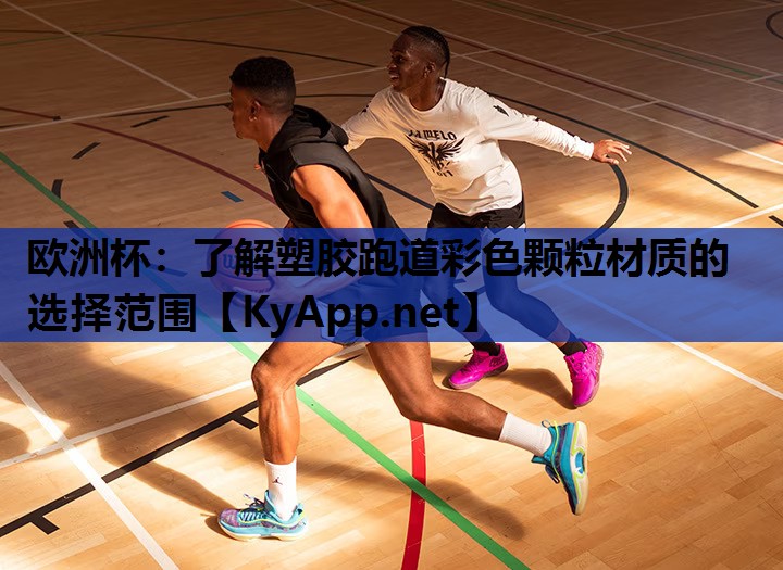 欧洲杯：了解塑胶跑道彩色颗粒材质的选择范围