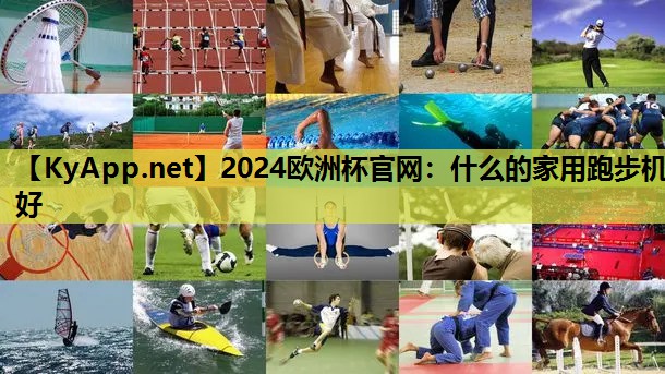 2024欧洲杯官网：什么的家用跑步机好