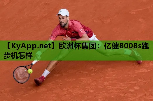 欧洲杯集团：亿健8008s跑步机怎样