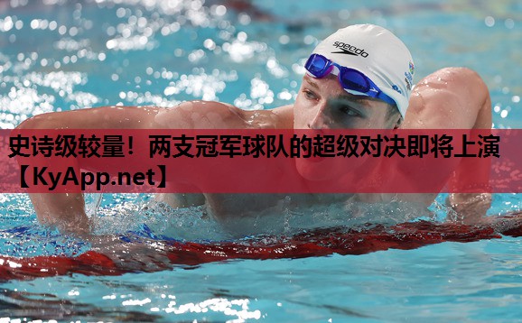 史诗级较量!两支冠军球队的超级对决即将上演 史诗级较量!两支冠军球队的超级对决即将上演
