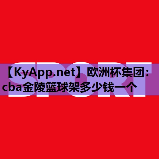 cba金陵篮球架多少钱一个 cba金陵篮球架多少钱一个