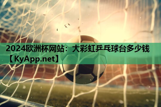 大彩虹乒乓球台多少钱 大彩虹乒乓球台多少钱