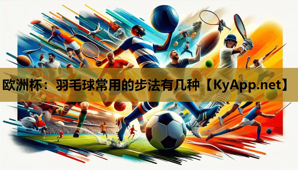 羽毛球常用的步法有几种 羽毛球常用的步法有几种