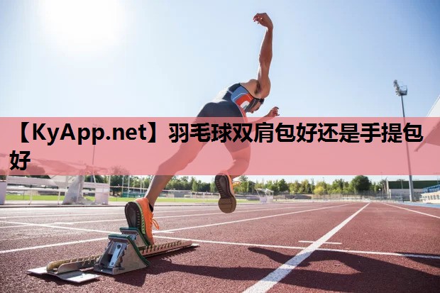 羽毛球双肩包好还是手提包好 羽毛球双肩包好还是手提包好