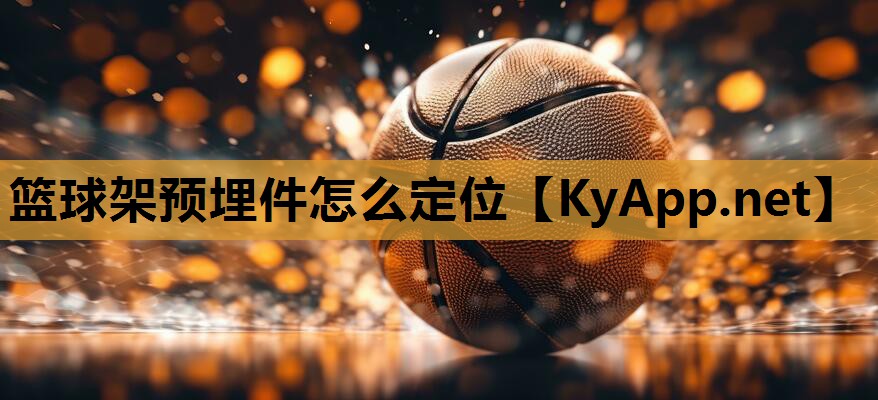 篮球架预埋件怎么定位 篮球架预埋件怎么定位
