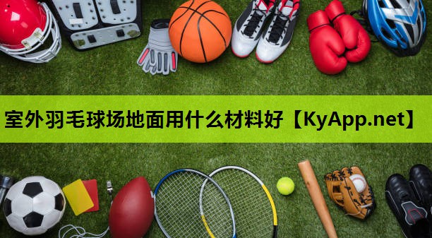 室外羽毛球场地面用什么材料好 室外羽毛球场地面用什么材料好