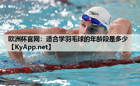 适合学羽毛球的年龄段是多少 适合学羽毛球的年龄段是多少