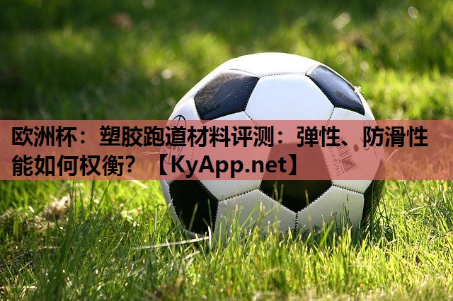 塑胶跑道材料评测:弹性、防滑性能如何权衡? 塑胶跑道材料评测:弹性、防滑性能如何权衡?