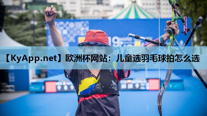 儿童选羽毛球拍怎么选 儿童选羽毛球拍怎么选