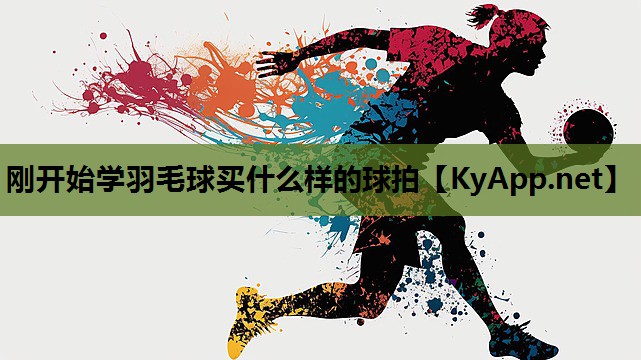 刚开始学羽毛球买什么样的球拍 刚开始学羽毛球买什么样的球拍