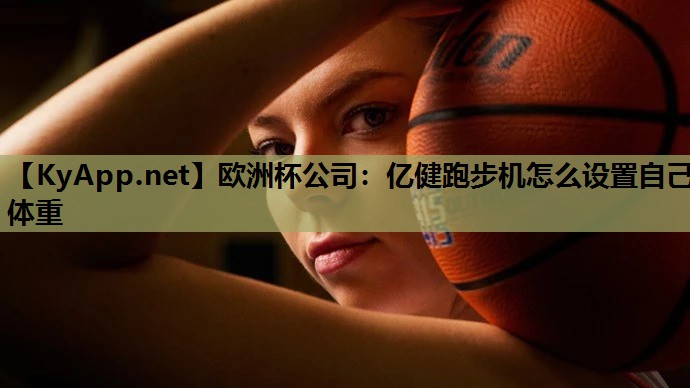 亿健跑步机怎么设置自己体重 亿健跑步机怎么设置自己体重