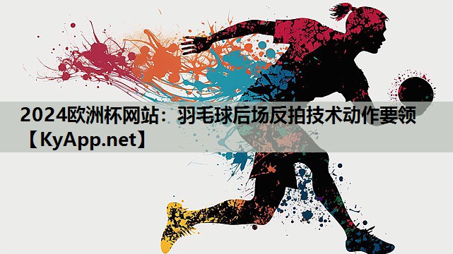 羽毛球后场反拍技术动作要领 羽毛球后场反拍技术动作要领