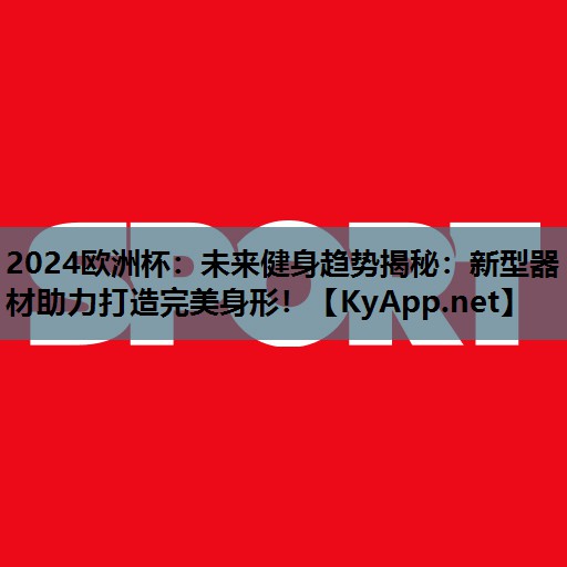 未来健身趋势揭秘:新型器材助力打造完美身形! 未来健身趋势揭秘:新型器材助力打造完美身形!