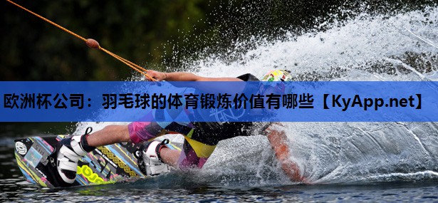 羽毛球的体育锻炼价值有哪些 羽毛球的体育锻炼价值有哪些